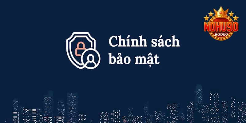 Chính sách bảo mật Nohu90 là quy định giữ an toàn dữ liệu cá nhân