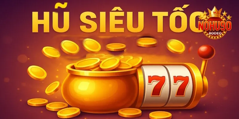Hũ Siêu Tốc - Siêu phẩm slotgame nhanh, hấp dẫn